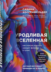 УРОДЛИВАЯ ВСЕЛЕННАЯ: КАК ПОИСКИ КРАСОТЫ ЗАВОДЯТ ФИЗИКОВ В ТУПИК Сабин Хоссенфельдер